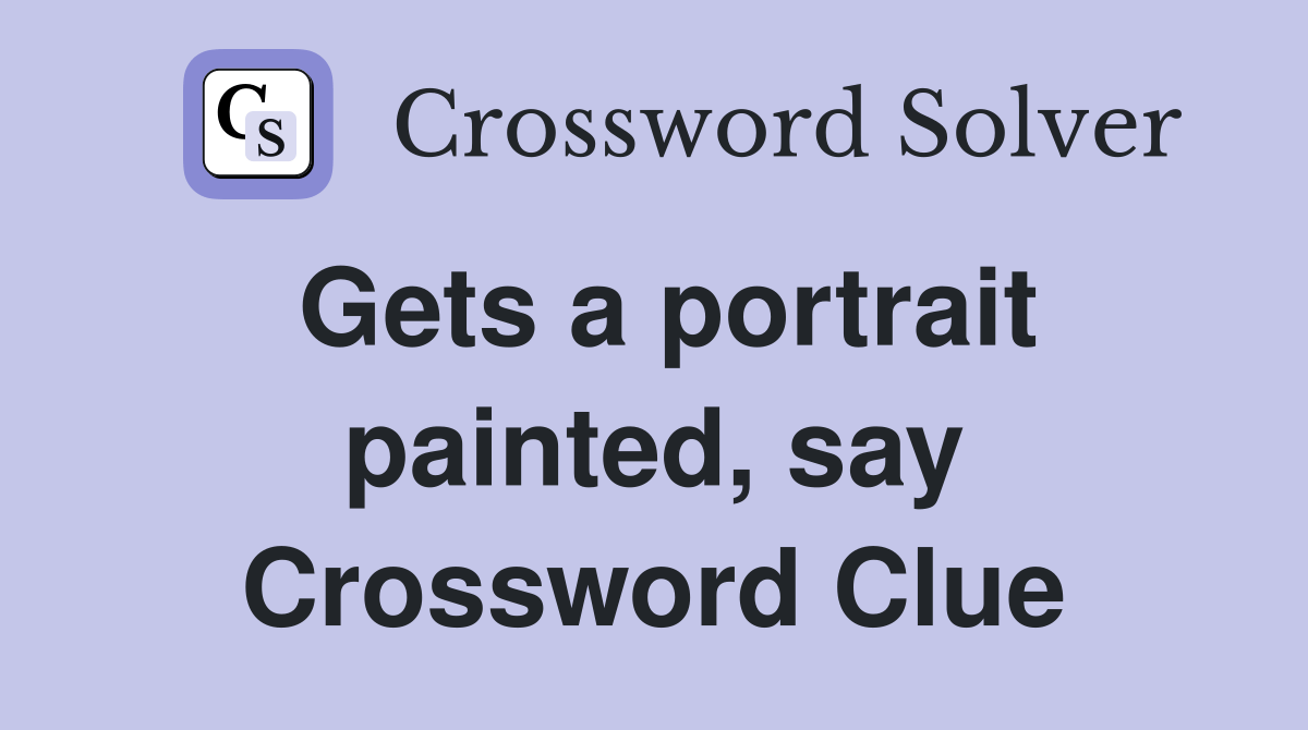Gets a portrait painted, say Crossword Clue Answers Crossword Solver